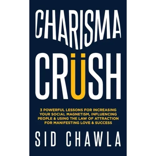 Charisma Crush: 3 Powerful Lessons for Increasing Your Social Magnetism, Influencing People and Using the Law of Attraction for Manife