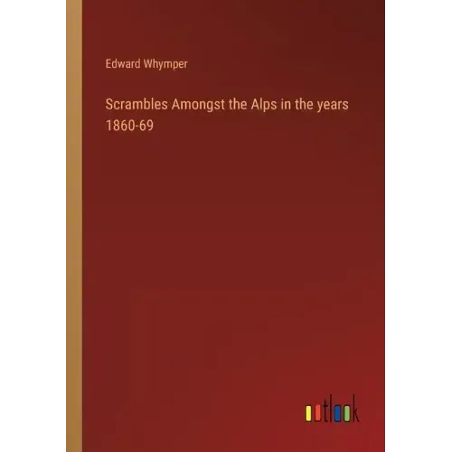 Scrambles Amongst the Alps in the years 1860-69