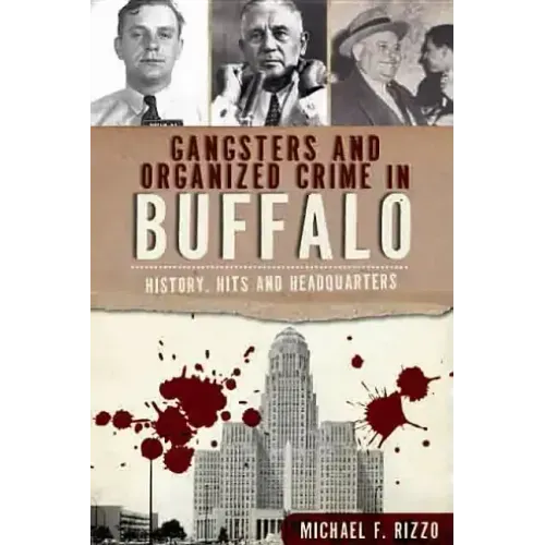 Gangsters and Organized Crime in Buffalo: History, Hits and Headquarters