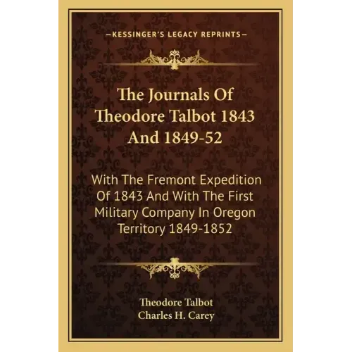 The Journals of Theodore Talbot 1843 and 1849-52: With the Fremont Expedition of 1843 and with the First Military Company in Oregon Territory 1849-185