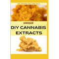 Unique DIY Cannabis Extracts: The Perfect Guide On How to Make Marijuana Extracts For Cooking in Your Home