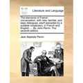 The Elements of French Conversation, with New, Familiar, and Easy Dialogues, Each Preceded by a Suitable Vocabulary, in French and English. ... by Joh