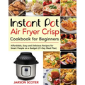 Instant Pot Air Fryer Crisp Cookbook for Beginners: Affordable, Easy and Delicious Recipes for Smart People on a Budget (21-Day Meal Plan)