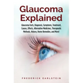 Glaucoma Explained: Glaucoma Facts, Diagnosis, Symptoms, Treatment, Causes, Effects, Alternative Medicines, Therapeutic Methods, History,