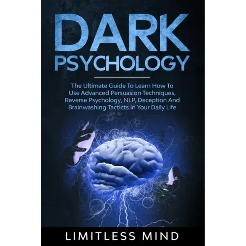 Dark Psychology: The Ultimate Guide To Learn How To Use Advanced Persuasion Techniques, Reverse Psychology, NLP, Deception And Brainwas