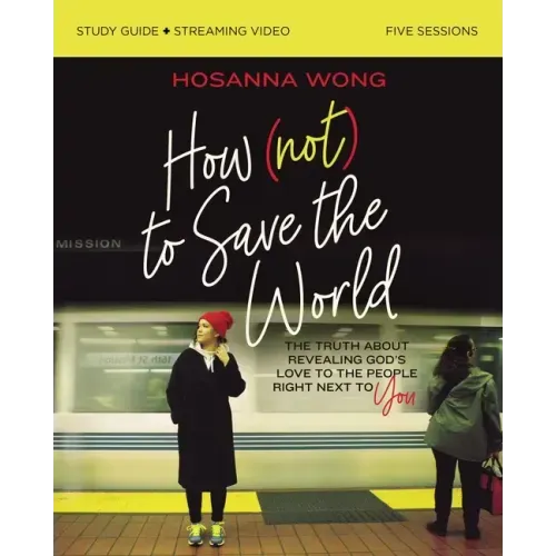 How (Not) to Save the World Bible Study Guide Plus Streaming Video: The Truth about Revealing God's Love to the People Right Next to You