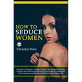 How to Seduce Women: Seduction techniques to attract women. The Gentleman's Guide to seduce her with text and flirt her up, how to talk to