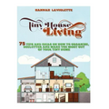 Tiny House Living: 75 Tips and Ideas On How To Organize, Declutter and Make The Most Of Your Tiny Home........Design(Tiny House, Tiny Homes)