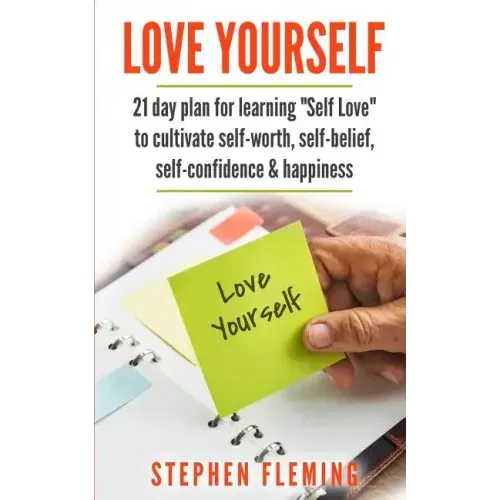 Love Yourself: 21 Day Plan for Learning Self-Love To Cultivate Self-Worth, Self-Belief, Self-Confidence, Happiness