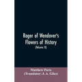 Roger of Wendover's Flowers of history, Comprising the history of England from the descent of the Saxons to A.D. 1235; formerly ascribed to Matthew Pa