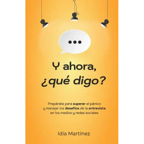 Y ahora, ¿qué digo?: Prepárate para superar el pánico y manejar los desafíos de la entrevista en los medios y las redes sociales.