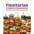 Flexitarian Cookbook for Beginners: Quick and Easy Recipes for Plant-Based Meals