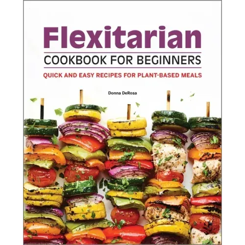 Flexitarian Cookbook for Beginners: Quick and Easy Recipes for Plant-Based Meals