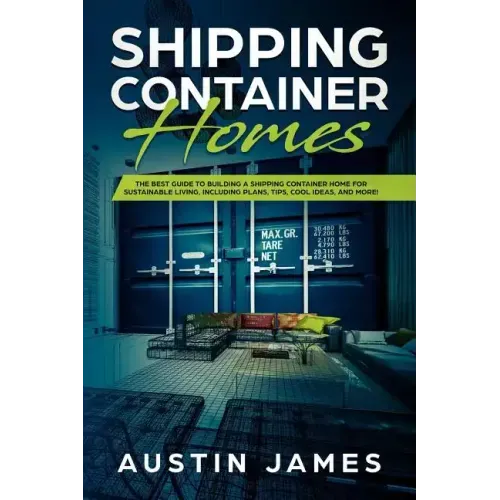 Shipping Container Homes: The Best Guide to Building a Shipping Container Home for Sustainable Living, Including Plans, Tips, Cool Ideas, and More!