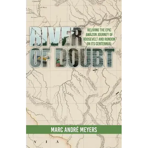 River of Doubt: Reliving the Epic Amazon Journey of Roosevelt and Rondon on its Centennial
