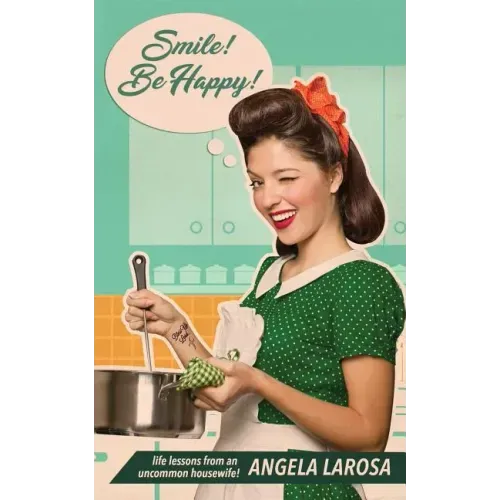 Smile! Be Happy!: Life Lessons from an Uncommon Housewife