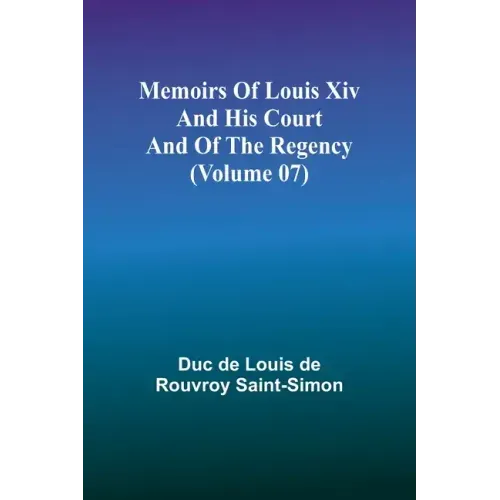 Memoirs of Louis XIV and His Court and of the Regency (Volume 07)
