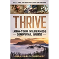 Thrive: Long-Term Wilderness Survival Guide; Skills, Tips, and Gear for Living on the Land