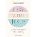 Pray with Jesus: A Prayer Book for Women: A Year of Daily Scriptures and Prayers for Everyday Faith (with Jesus Readings)