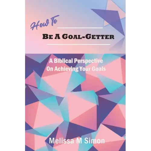 How To Be A Goal-Getter: A Biblical Perspective On Achieving Your Goals