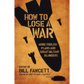 How to Lose a War: More Foolish Plans and Great Military Blunders