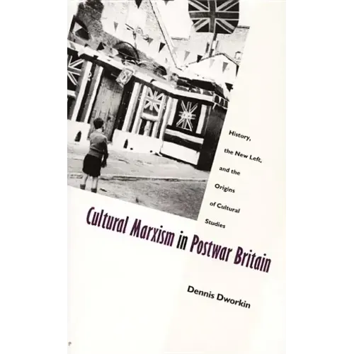 Cultural Marxism in Postwar Britain: History, the New Left, and the Origins of Cultural Studies
