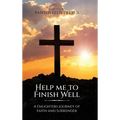 Help Me to Finish Well: A Daughters journey of Faith and Surrender