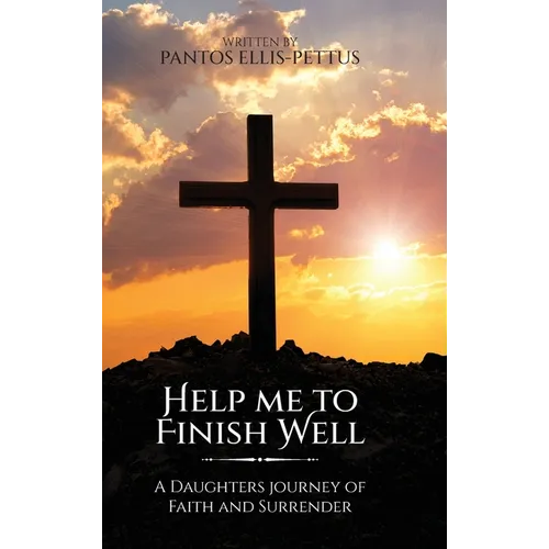 Help Me to Finish Well: A Daughters journey of Faith and Surrender