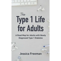 The Type 1 Life for Adults: A Road Map for Adults with Newly Diagnosed Type 1 Diabetes