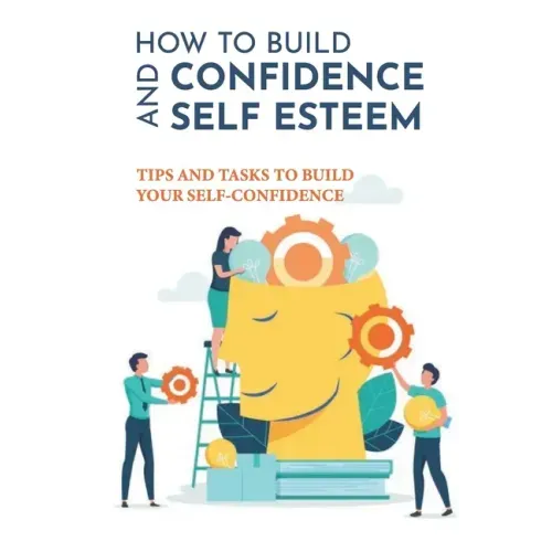 How To Build Confidence And Self Esteem: Tips And Tasks To Build Your Self-Confidence: How To Boost Your Self-Esteem And Confidence