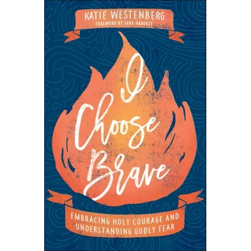 I Choose Brave: Embracing Holy Courage and Understanding Godly Fear