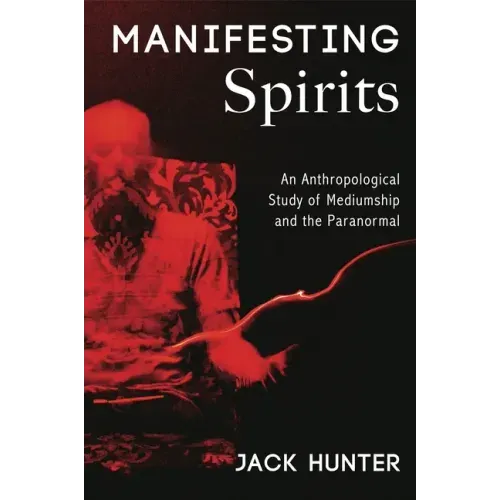 Manifesting Spirits: An Anthropological Study of Mediumship and the Paranormal