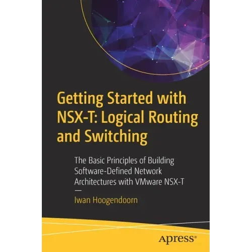Getting Started with Nsx-T: Logical Routing and Switching: The Basic Principles of Building Software-Defined Network Architectures with Vmware Nsx-T