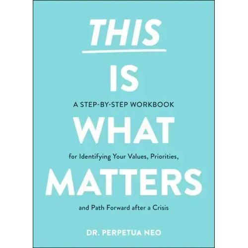 This Is What Matters: A Step-By-Step Workbook for Identifying Your Values, Priorities, and Path Forward After a Crisis