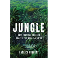 Jungle: How Tropical Forests Shaped the World--And Us