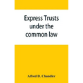 Express trusts under the common law: a superior and distinct mode of administration, distinguished from partnerships, contrasted with corporations; tw