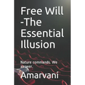 Free Will -The Essential Illusion: Nature commands. We answer.
