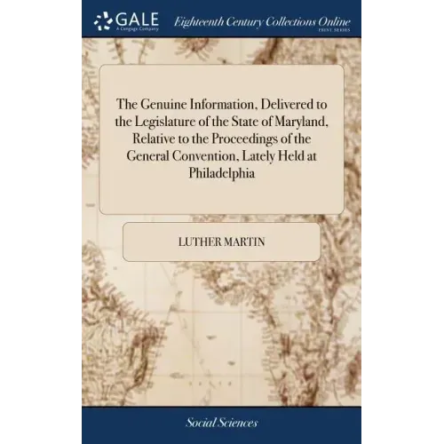 The Genuine Information, Delivered to the Legislature of the State of Maryland, Relative to the Proceedings of the General Convention, Lately Held at