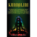 Kundalini: The Ultimate Guide to Awakening Your Chakras Through Kundalini Yoga and Meditation and to Experiencing Higher Consciousness, Clairvoyance,