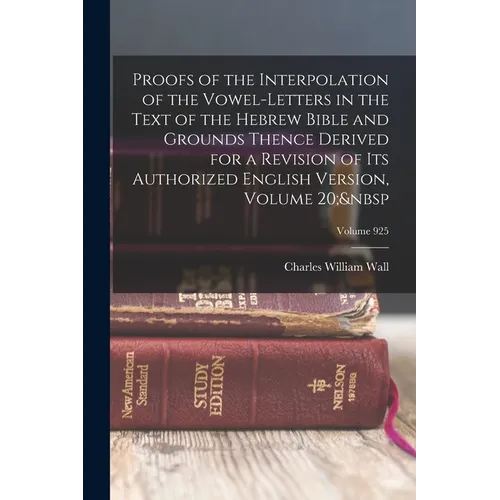 Proofs of the Interpolation of the Vowel-Letters in the Text of the Hebrew Bible and Grounds Thence Derived for a Revision of Its Authorized English V