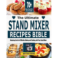 The Ultimate Stand Mixer Recipes Bible: Mastering the Art of Effortless Baking and Cooking with Your Stand Mixer