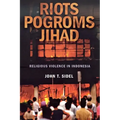 Riots, Pogroms, Jihad: Religious Violence in Indonesia