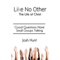 Like No Other;The Life of Christ: Good Questions Have Small Groups Talking