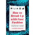 How to Break Up with Fast Fashion: A Guilt-Free Guide to Changing the Way You Shop - For Good