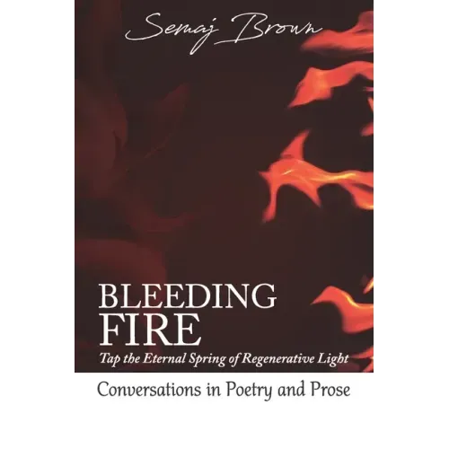 Bleeding Fire! Tap the Eternal Spring of Regenerative Light: Conversations in Poetry and Prose