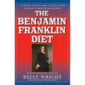 The Benjamin Franklin Diet: Lose Weight and Live Longer with These Health Secrets from America's Founding Father: Based on the Writings of Benjamin Fr