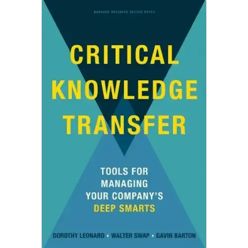 Critical Knowledge Transfer: Tools for Managing Your Company's Deep Smarts