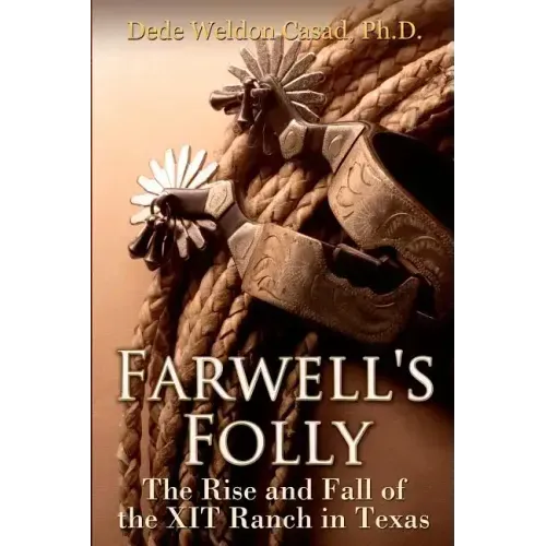 Farwell's Folly: The Rise and Fall of the XIT Ranch in Texas