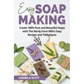 Easy Soap Making: Create 100% Pure and Beautiful Soaps with The Nerdy Farm Wife's Easy Recipes and Techniques