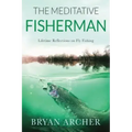 The Meditative Fisherman: Lifetime Reflections on Fly Fishing